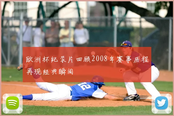 欧洲杯纪录片回顾2008年赛事历程再现经典瞬间