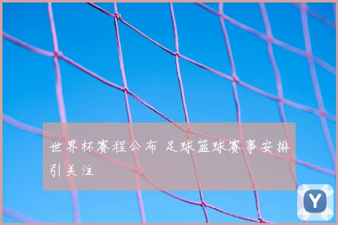 世界杯赛程公布 足球篮球赛事安排引关注
