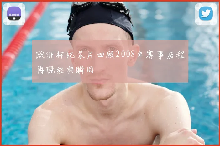 欧洲杯纪录片回顾2008年赛事历程再现经典瞬间