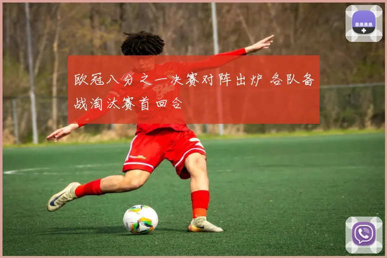 欧冠八分之一决赛对阵出炉 各队备战淘汰赛首回合
