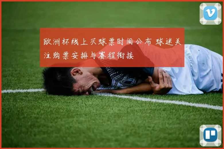 欧洲杯线上买球票时间公布 球迷关注购票安排与赛程衔接