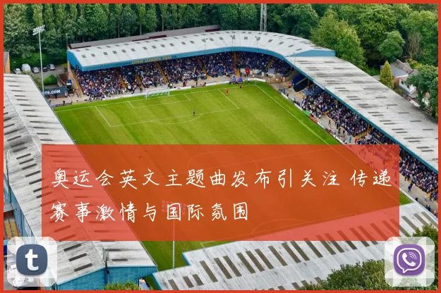 奥运会英文主题曲发布引关注 传递赛事激情与国际氛围