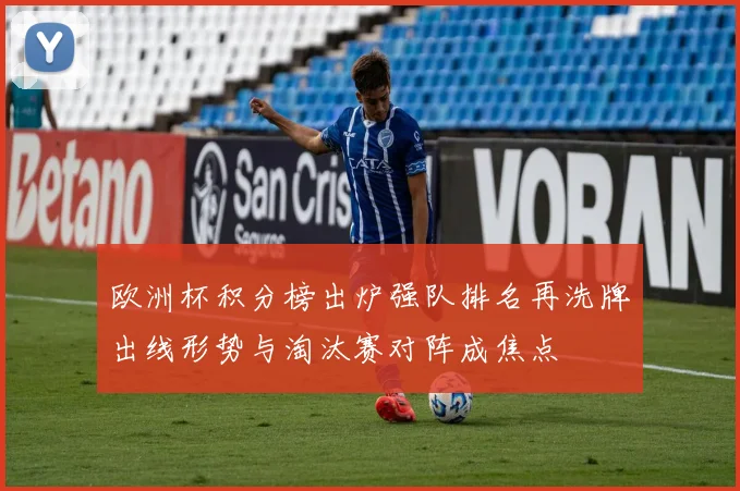 欧洲杯积分榜出炉强队排名再洗牌出线形势与淘汰赛对阵成焦点