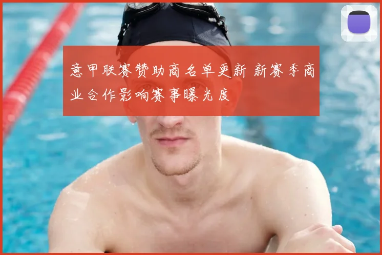 意甲联赛赞助商名单更新 新赛季商业合作影响赛事曝光度