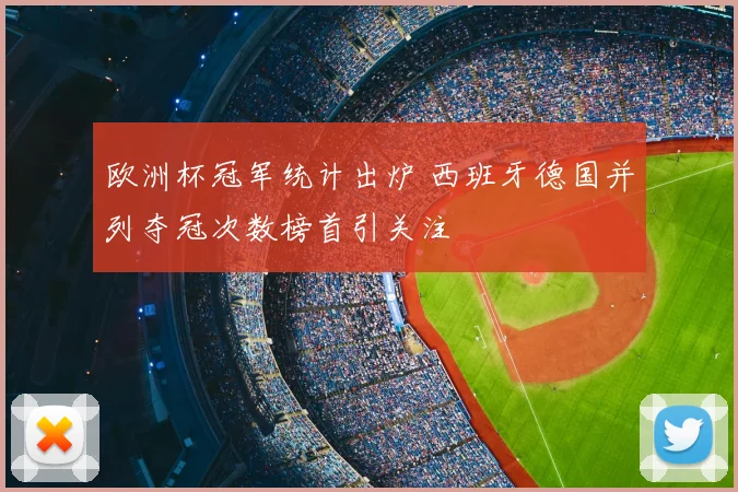欧洲杯冠军统计出炉 西班牙德国并列夺冠次数榜首引关注