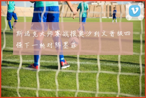 斯诺克大师赛战报奥沙利文晋级四强下一轮对阵墨菲