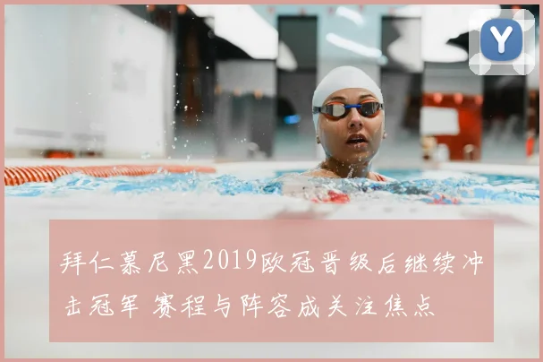 拜仁慕尼黑2019欧冠晋级后继续冲击冠军 赛程与阵容成关注焦点