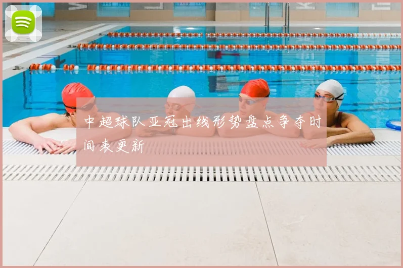 中超球队亚冠出线形势盘点争夺时间表更新