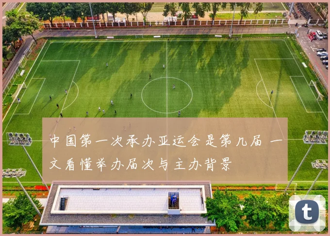 中国第一次承办亚运会是第几届 一文看懂举办届次与主办背景