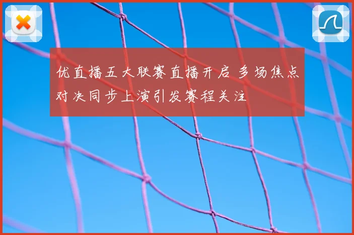 优直播五大联赛直播开启 多场焦点对决同步上演引发赛程关注