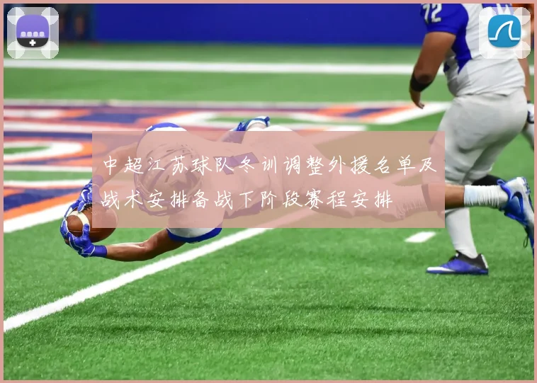 中超江苏球队冬训调整外援名单及战术安排备战下阶段赛程安排