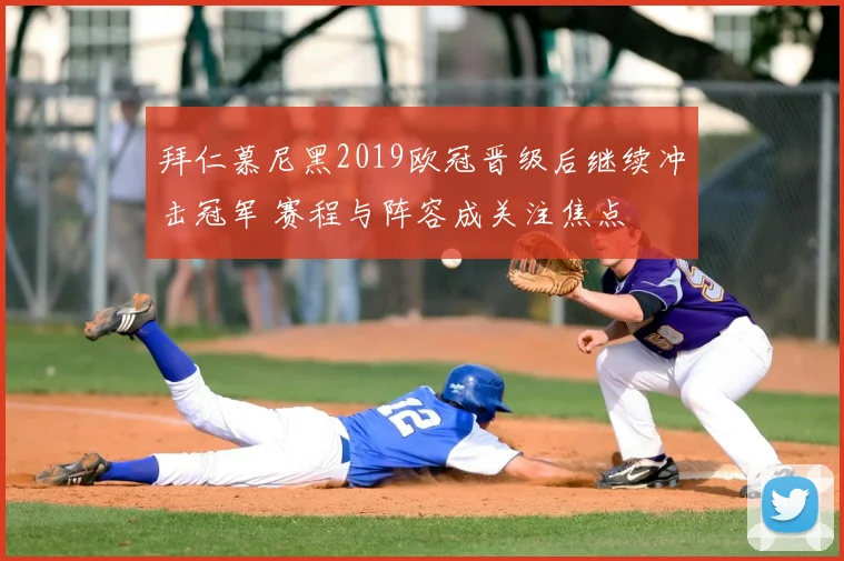 拜仁慕尼黑2019欧冠晋级后继续冲击冠军 赛程与阵容成关注焦点