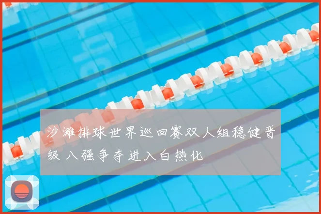 沙滩排球世界巡回赛双人组稳健晋级 八强争夺进入白热化