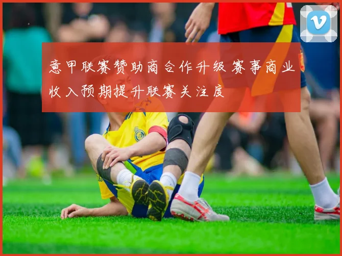 意甲联赛赞助商合作升级 赛事商业收入预期提升联赛关注度