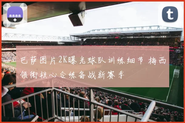 巴萨图片2K曝光球队训练细节 梅西领衔核心合练备战新赛季