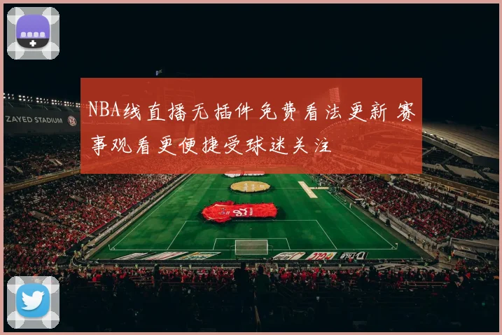 NBA线直播无插件免费看法更新 赛事观看更便捷受球迷关注