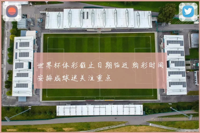 世界杯体彩截止日期临近 购彩时间安排成球迷关注重点