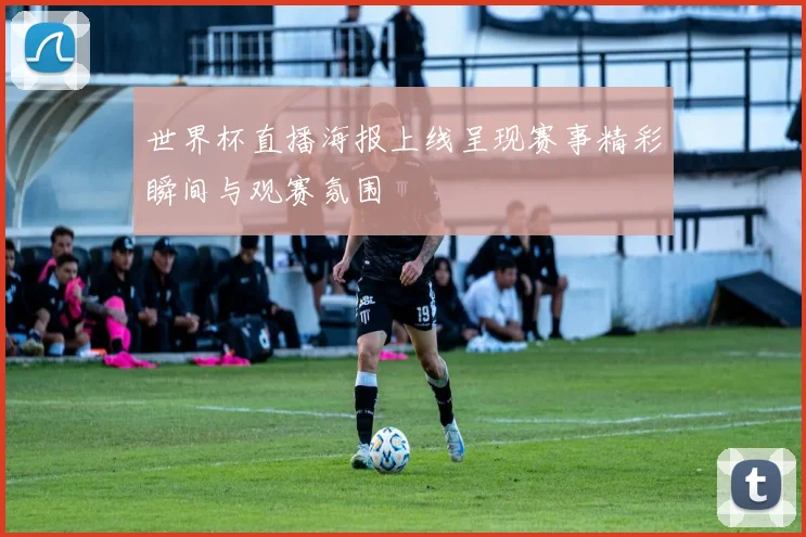 世界杯直播海报上线呈现赛事精彩瞬间与观赛氛围