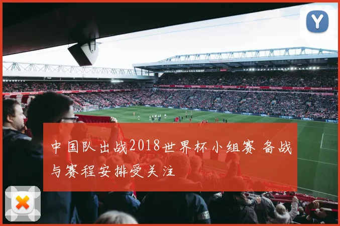 中国队出战2018世界杯小组赛 备战与赛程安排受关注