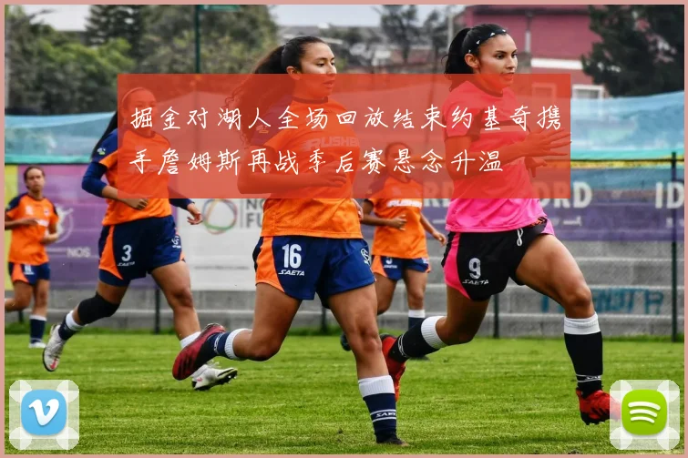 掘金对湖人全场回放结束约基奇携手詹姆斯再战季后赛悬念升温
